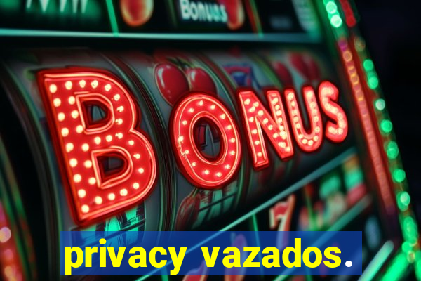 privacy vazados.